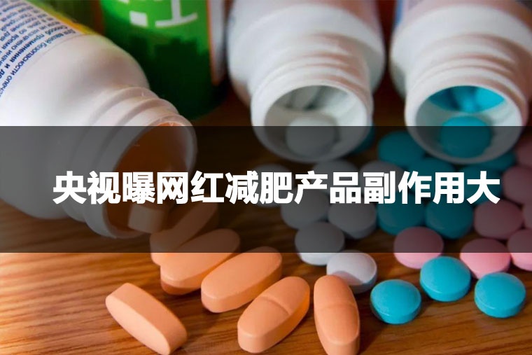 央視曝網(wǎng)紅減肥產(chǎn)品副作用大