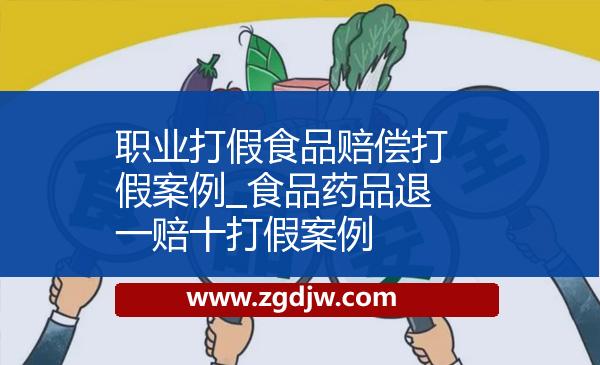 職業(yè)打假食品賠償打假案例_食品藥品退一賠十打假案例 
