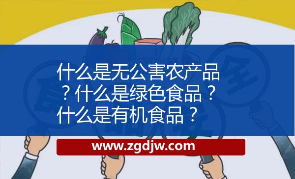 什么是無公害農(nóng)產(chǎn)品？什么是綠色食品？什么是有機(jī)食品？ 