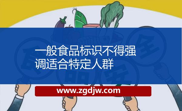 一般食品標(biāo)識(shí)不得強(qiáng)調(diào)適合特定人群 