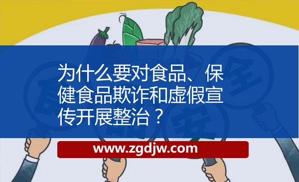 為什么要對食品、保健食品欺詐和虛假宣傳開展整治？ 