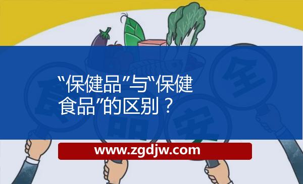 “保健品”與“保健食品”的區(qū)別？ 