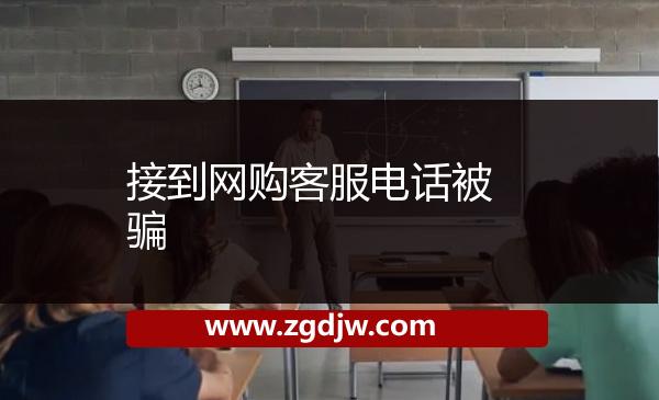 接到網(wǎng)購(gòu)客服電話(huà)被騙 