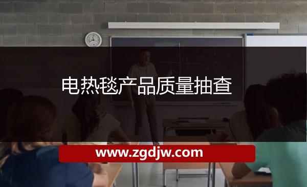 電熱毯產(chǎn)品質(zhì)量抽查 