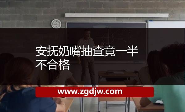 安撫奶嘴抽查竟一半不合格 
