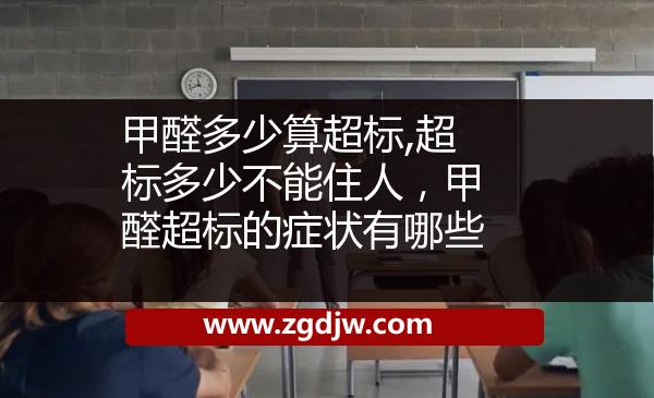 甲醛多少算超標(biāo),超標(biāo)多少不能住人，甲醛超標(biāo)的癥狀有哪些 