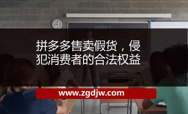 拼多多售賣(mài)假貨，侵犯消費(fèi)者的合法權(quán)益 