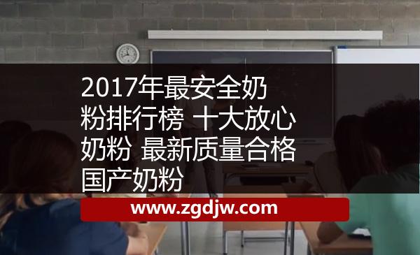 2017年最安全奶粉排行榜 十大放心奶粉 最新質(zhì)量合格國產(chǎn)奶粉 