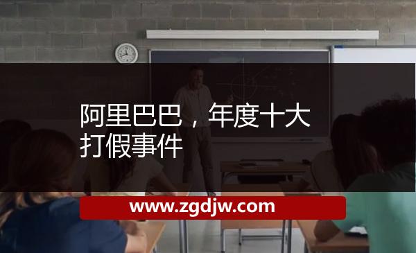 阿里巴巴，年度十大打假事件 