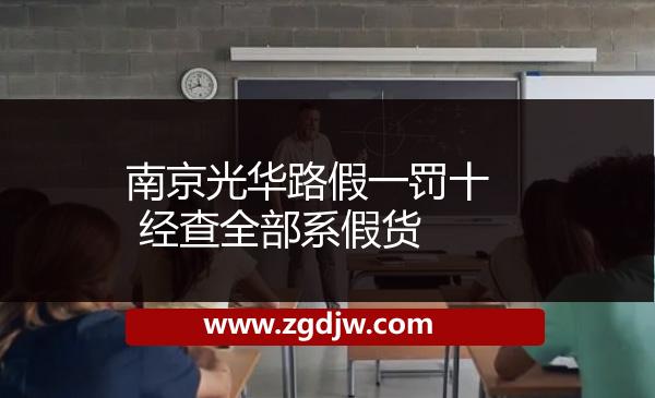 南京光華路假一罰十 經(jīng)查全部系假貨 