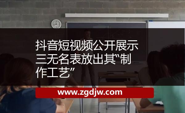 抖音短視頻公開展示三無名表放出其“制作工藝”