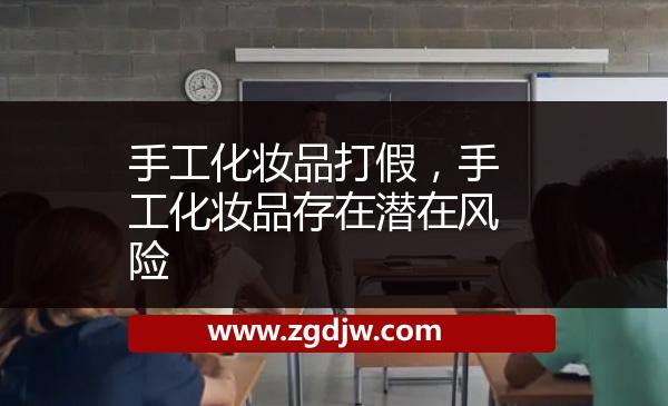手工化妝品打假，手工化妝品存在潛在風(fēng)險 