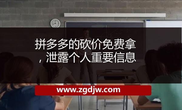 拼多多的砍價(jià)免費(fèi)拿，泄露個(gè)人重要信息 