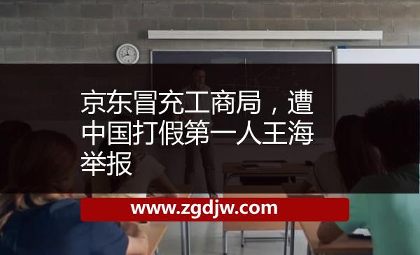京東冒充工商局，遭中國(guó)打假第一人王海舉報(bào) 
