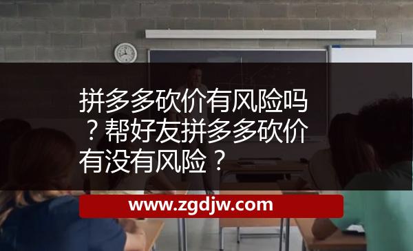 拼多多砍價(jià)有風(fēng)險(xiǎn)嗎？幫好友拼多多砍價(jià)有沒(méi)有風(fēng)險(xiǎn)？ 