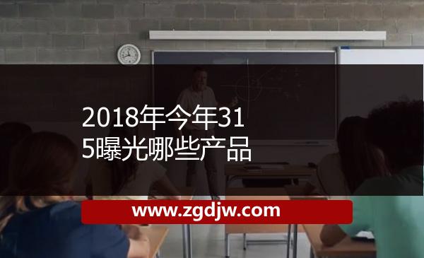 2018年今年315曝光哪些產(chǎn)品 