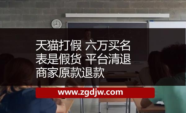 天貓打假 六萬買名表是假貨 平臺清退商家原款退款 
