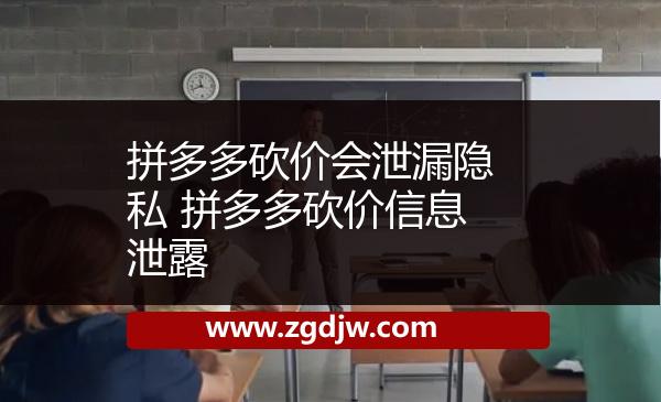 拼多多砍價(jià)會(huì)泄漏隱私 拼多多砍價(jià)信息泄露 