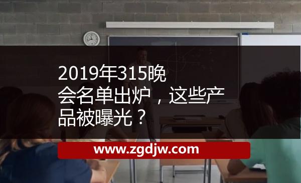 2019年315晚會名單出爐，這些產(chǎn)品被曝光？ 