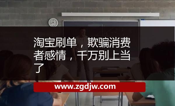 淘寶刷單，欺騙消費(fèi)者感情，千萬(wàn)別上當(dāng)了 