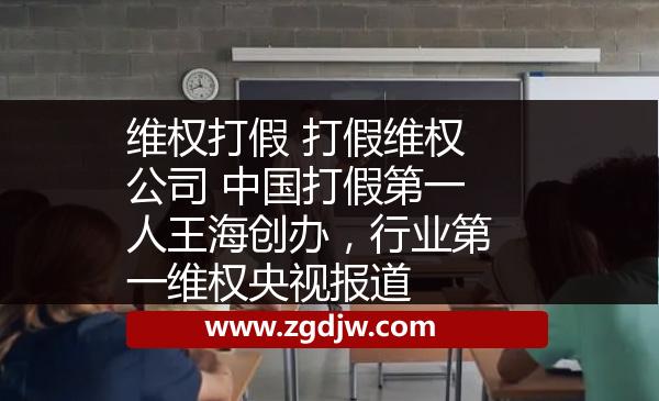 維權(quán)打假 打假維權(quán)公司 中國打假第一人王海創(chuàng)辦，行業(yè)第一維權(quán)央視報道 