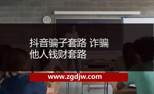 抖音騙子套路 詐騙他人錢財套路