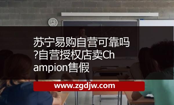 蘇寧易購自營可靠嗎?自營授權(quán)店賣Champion售假 
