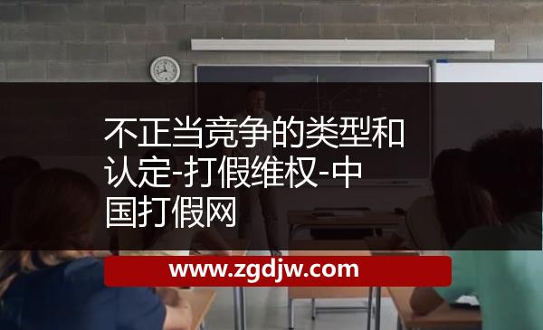 不正當(dāng)競爭的類型和認定-打假維權(quán)-中國打假網(wǎng)