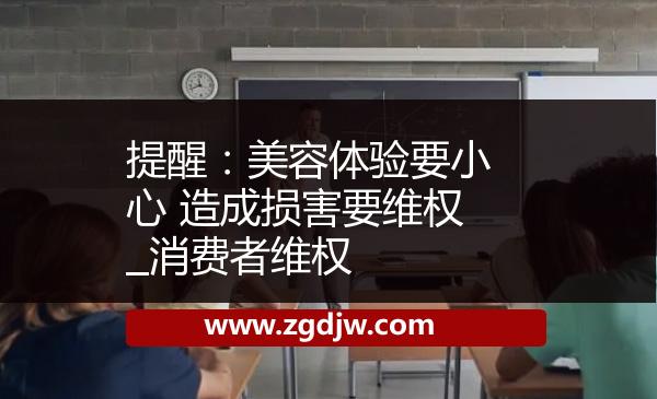 提醒：美容體驗要小心 造成損害要維權(quán)_消費者維權(quán) 