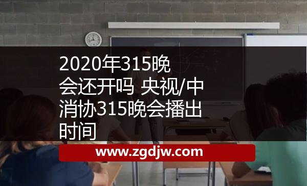 2020年315晚會還開嗎 央視/中消協(xié)315晚會播出時間 