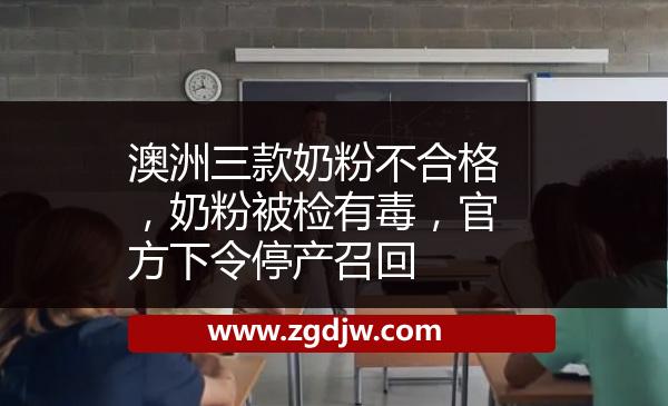 澳洲三款奶粉不合格，奶粉被檢有毒，官方下令停產(chǎn)召回 