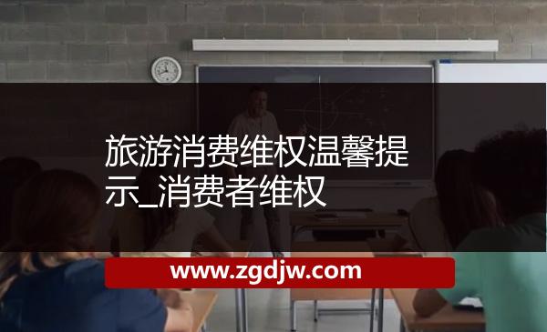 旅游消費(fèi)維權(quán)溫馨提示_消費(fèi)者維權(quán) 