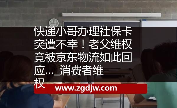 快遞小哥辦理社?？ㄍ辉獠恍遥±细妇S權(quán)竟被京東物流如此回應(yīng)..._消費(fèi)者維權(quán) 