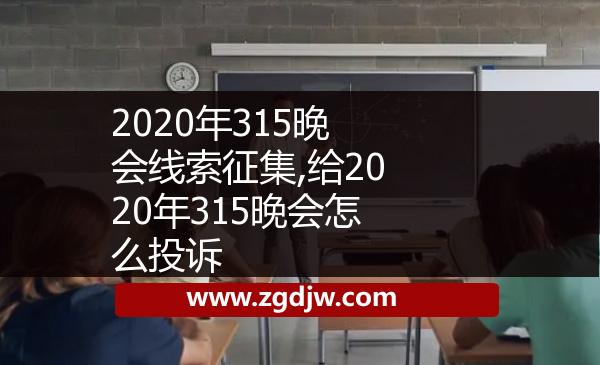 2020年315晚會線索征集,給2020年315晚會怎么投訴 