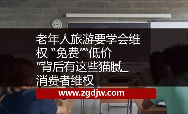 老年人旅游要學(xué)會(huì)維權(quán) “免費(fèi)”“低價(jià)”背后有這些貓膩_消費(fèi)者維權(quán) 