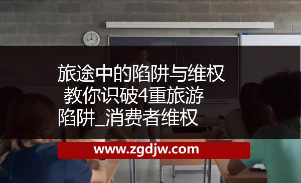 旅途中的陷阱與維權(quán) 教你識(shí)破4重旅游陷阱_消費(fèi)者維權(quán) 