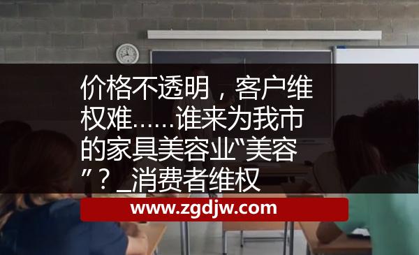 價格不透明，客戶維權(quán)難……誰來為我市的家具美容業(yè)“美容”？_消費者維權(quán) 