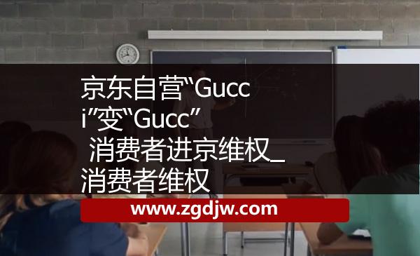 京東自營(yíng)“Gucci”變“Gucc” 消費(fèi)者進(jìn)京維權(quán)_消費(fèi)者維權(quán) 