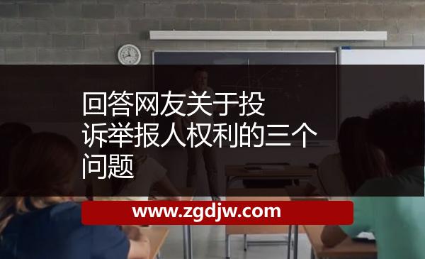 ??回答網(wǎng)友關(guān)于投訴舉報人權(quán)利的三個問題 