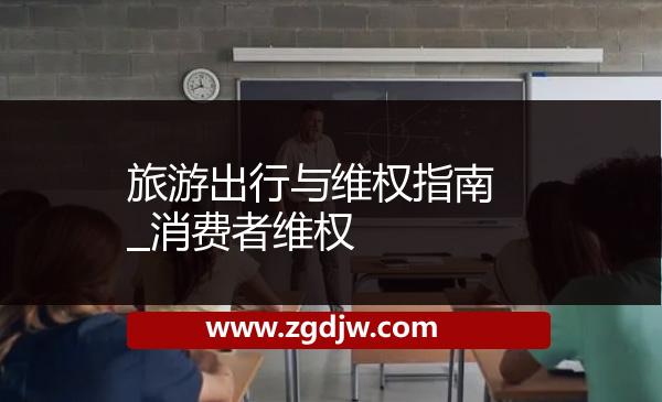 旅游出行與維權(quán)指南_消費(fèi)者維權(quán) 