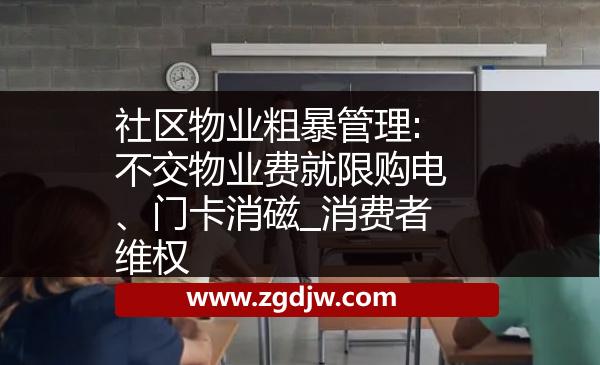 社區(qū)物業(yè)粗暴管理:不交物業(yè)費(fèi)就限購(gòu)電、門卡消磁_(tái)消費(fèi)者維權(quán) 