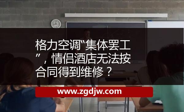 格力空調(diào)“集體罷工”，情侶酒店無(wú)法按合同得到維修？ 