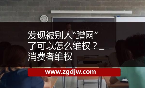 發(fā)現(xiàn)被別人“蹭網(wǎng)”了可以怎么維權(quán)？_消費(fèi)者維權(quán) 