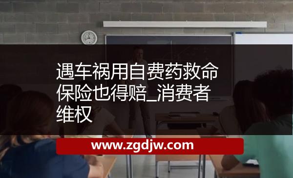 遇車禍用自費(fèi)藥救命保險(xiǎn)也得賠_消費(fèi)者維權(quán) 