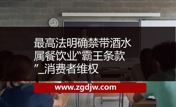 最高法明確禁帶酒水屬餐飲業(yè)“霸王條款”_消費(fèi)者維權(quán) 
