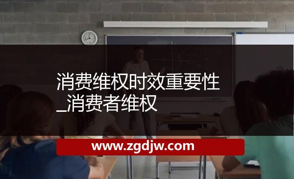 消費(fèi)維權(quán)時(shí)效重要性_消費(fèi)者維權(quán) 