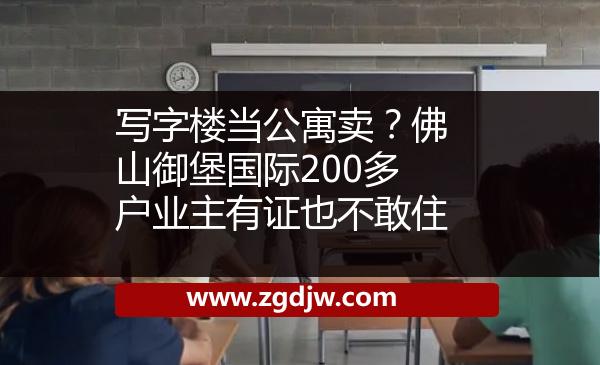 寫字樓當(dāng)公寓賣？佛山御堡國際200多戶業(yè)主有證也不敢住 