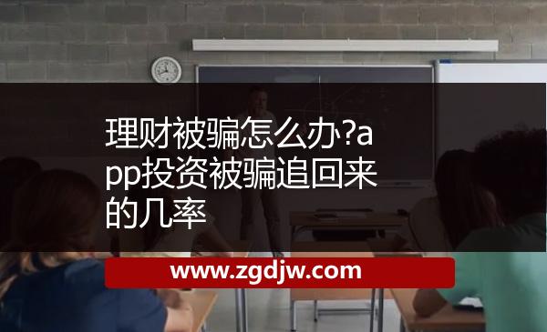 理財(cái)被騙怎么辦?app投資被騙追回來(lái)的幾率 
