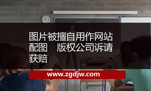 圖片被擅自用作網(wǎng)站配圖　版權(quán)公司訴請(qǐng)獲賠 