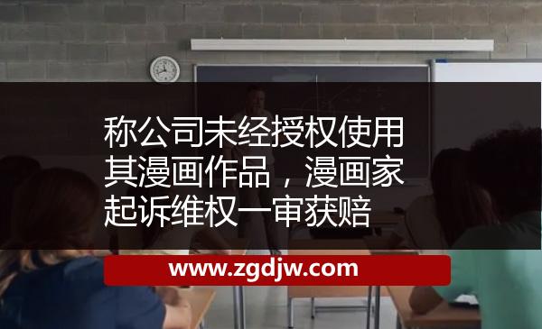 稱公司未經(jīng)授權(quán)使用其漫畫作品，漫畫家起訴維權(quán)一審獲賠 